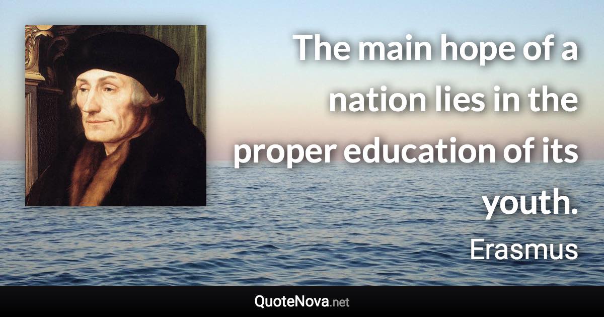The main hope of a nation lies in the proper education of its youth. - Erasmus quote