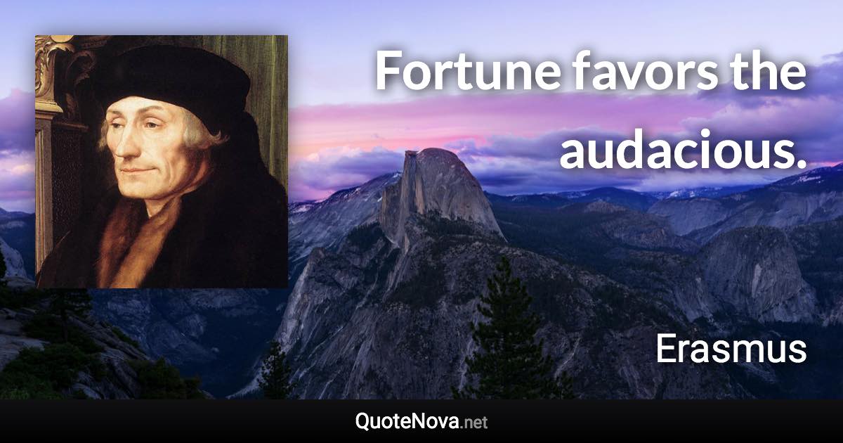 Fortune favors the audacious. - Erasmus quote