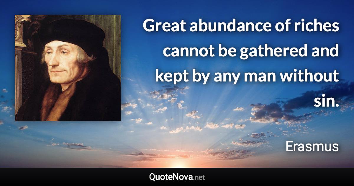 Great abundance of riches cannot be gathered and kept by any man without sin. - Erasmus quote