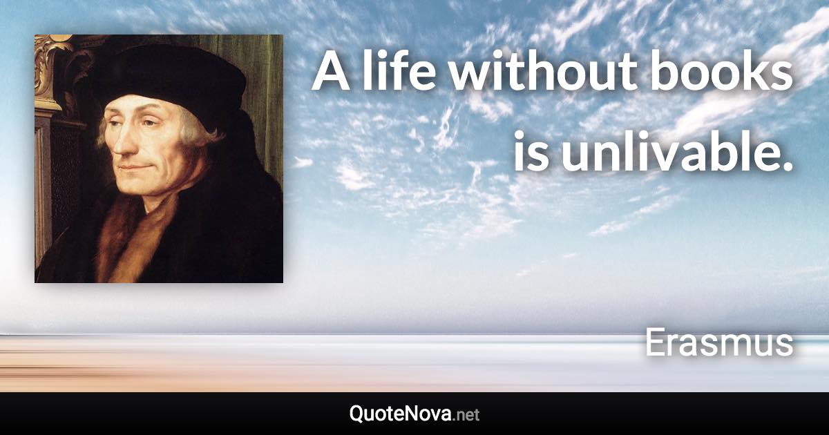A life without books is unlivable. - Erasmus quote