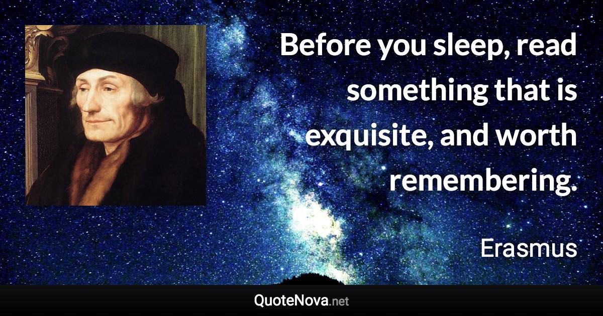 Before you sleep, read something that is exquisite, and worth remembering. - Erasmus quote