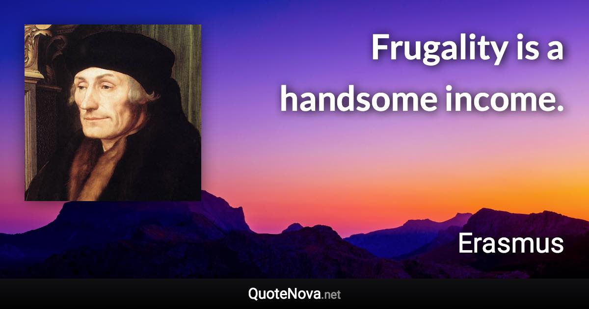 Frugality is a handsome income. - Erasmus quote