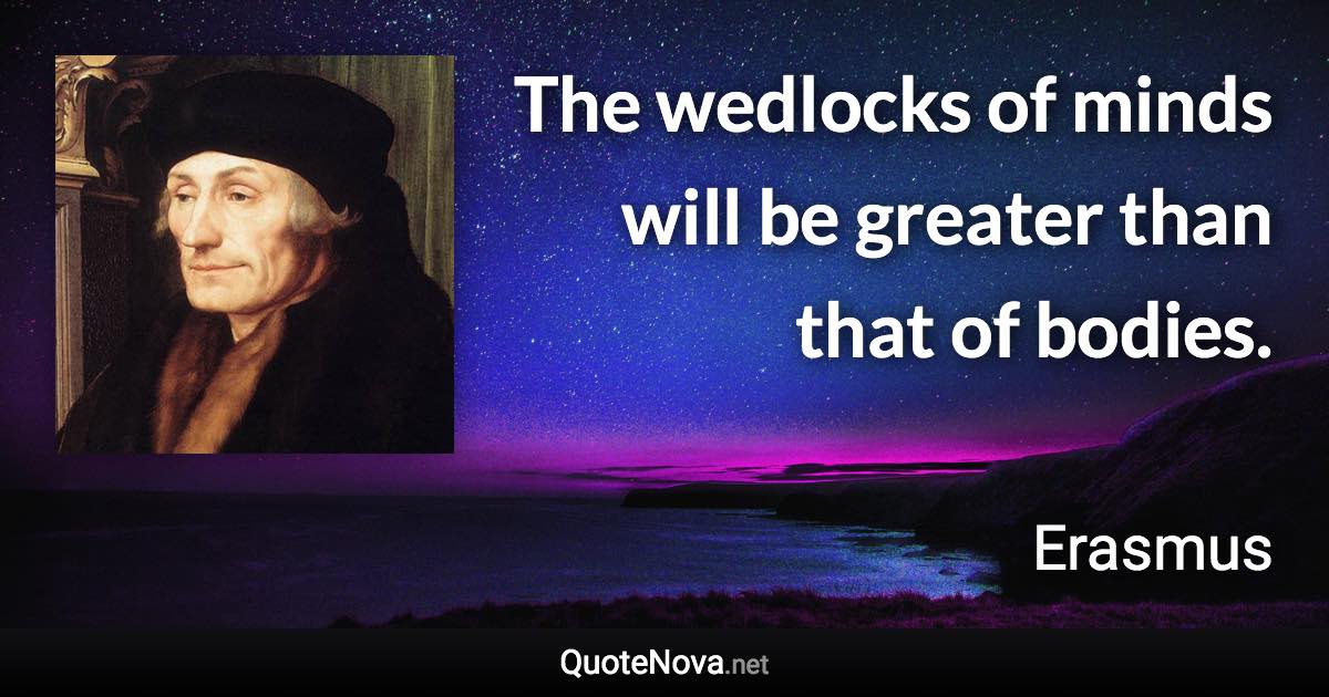 The wedlocks of minds will be greater than that of bodies. - Erasmus quote