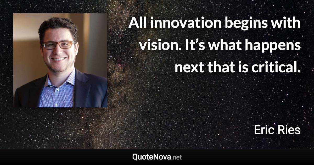 All innovation begins with vision. It’s what happens next that is critical. - Eric Ries quote