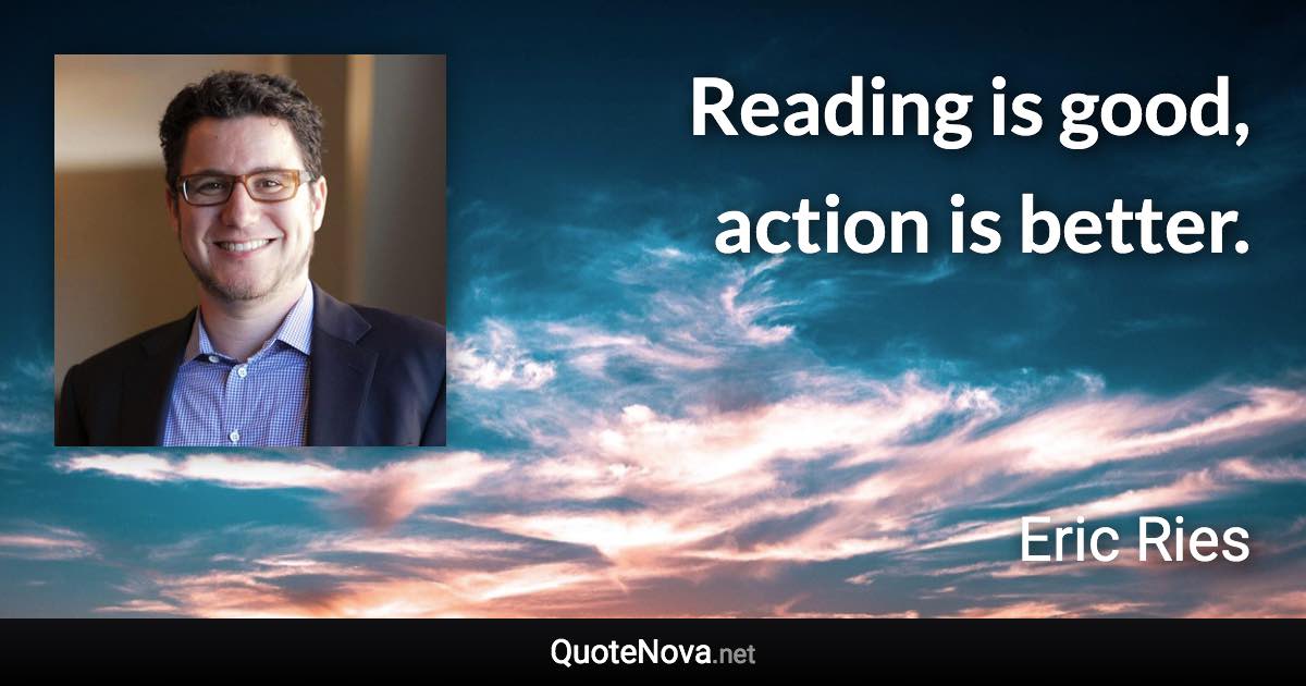 Reading is good, action is better. - Eric Ries quote