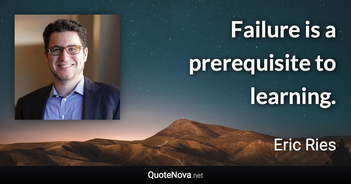 Failure is a prerequisite to learning. - Eric Ries quote