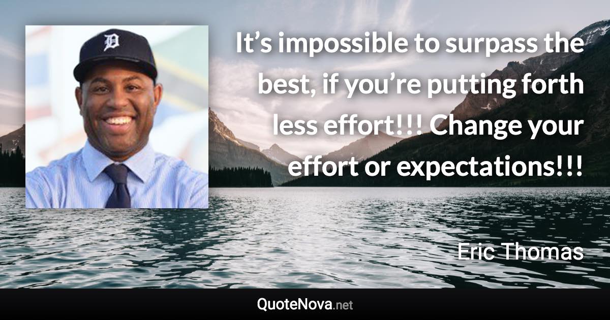 It’s impossible to surpass the best, if you’re putting forth less effort!!! Change your effort or expectations!!! - Eric Thomas quote