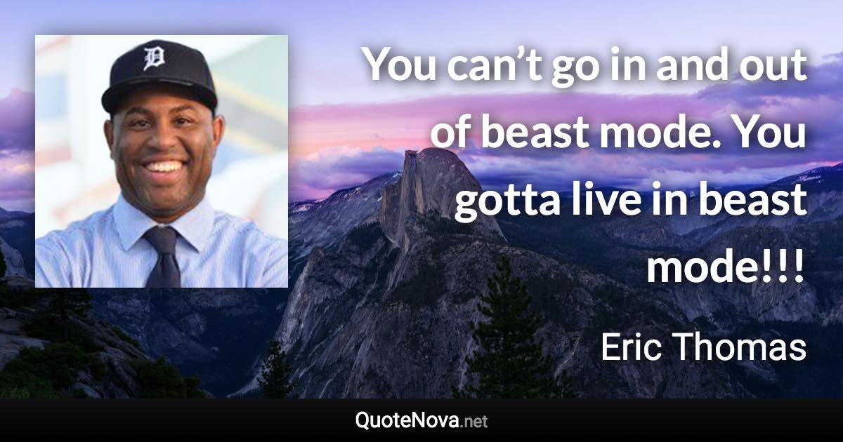 You can’t go in and out of beast mode. You gotta live in beast mode!!! - Eric Thomas quote