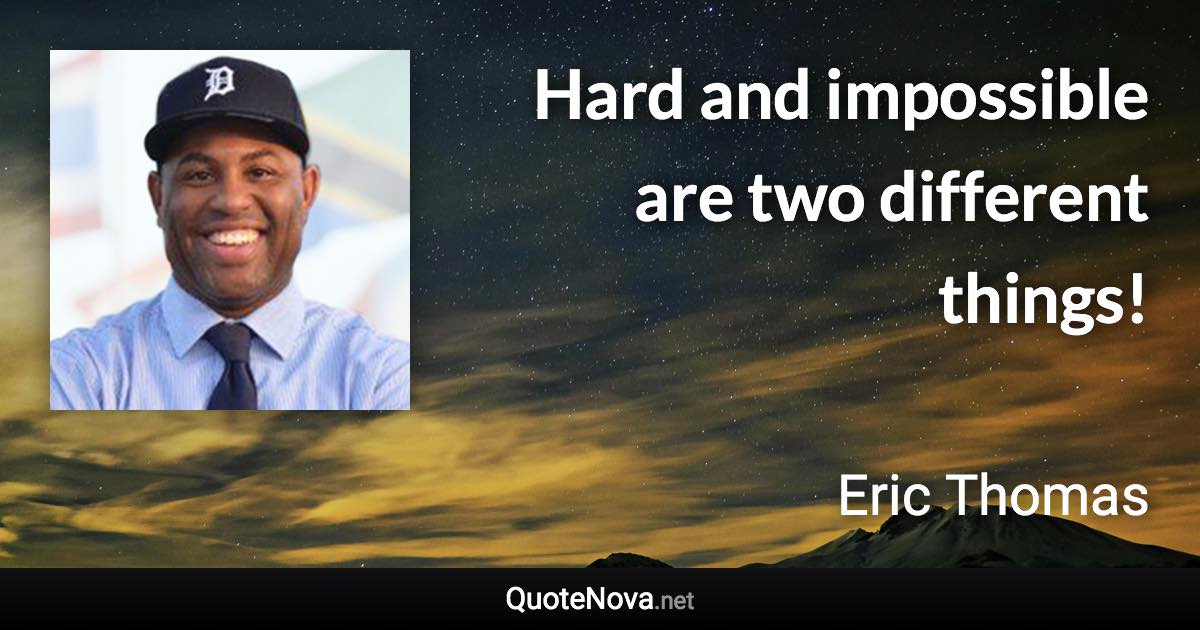 Hard and impossible are two different things! - Eric Thomas quote
