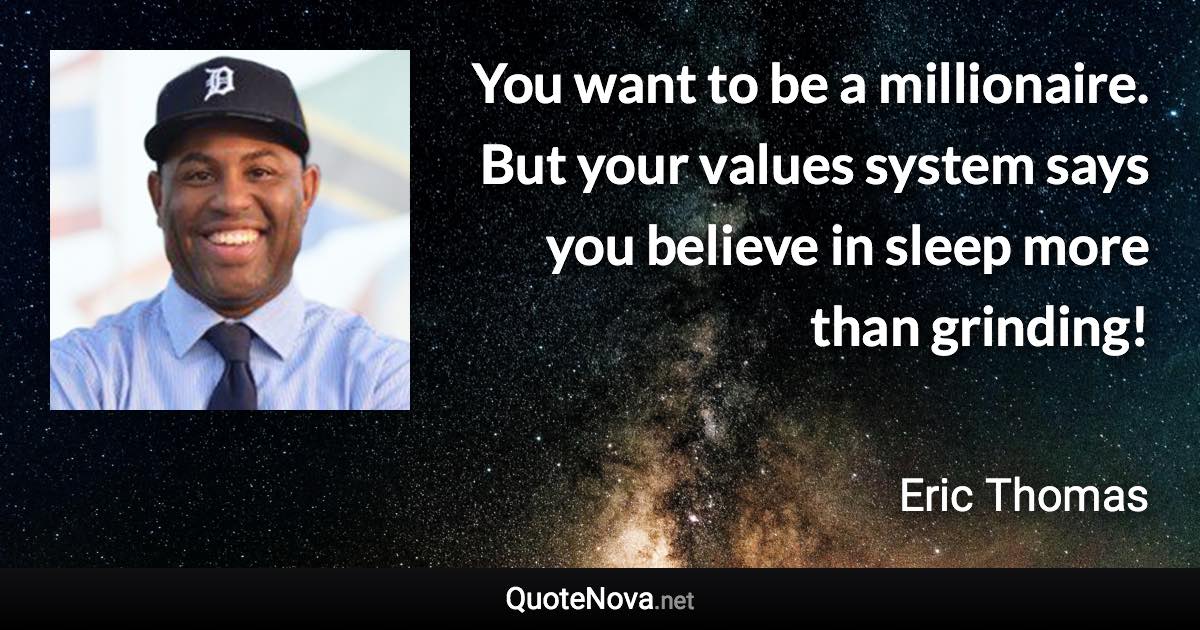 You want to be a millionaire. But your values system says you believe in sleep more than grinding! - Eric Thomas quote