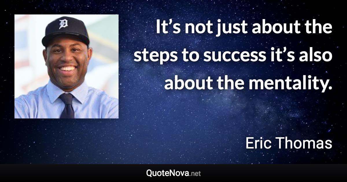 It’s not just about the steps to success it’s also about the mentality. - Eric Thomas quote