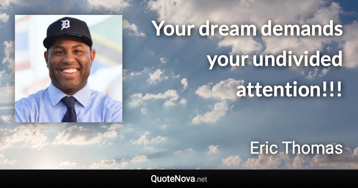 Your dream demands your undivided attention!!! - Eric Thomas quote