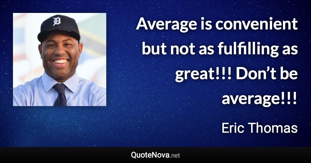 Average is convenient but not as fulfilling as great!!! Don’t be average!!! - Eric Thomas quote