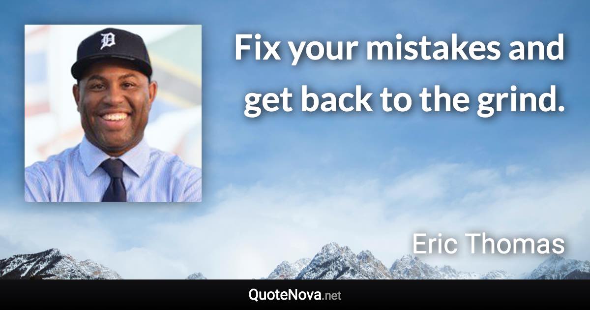 Fix your mistakes and get back to the grind. - Eric Thomas quote