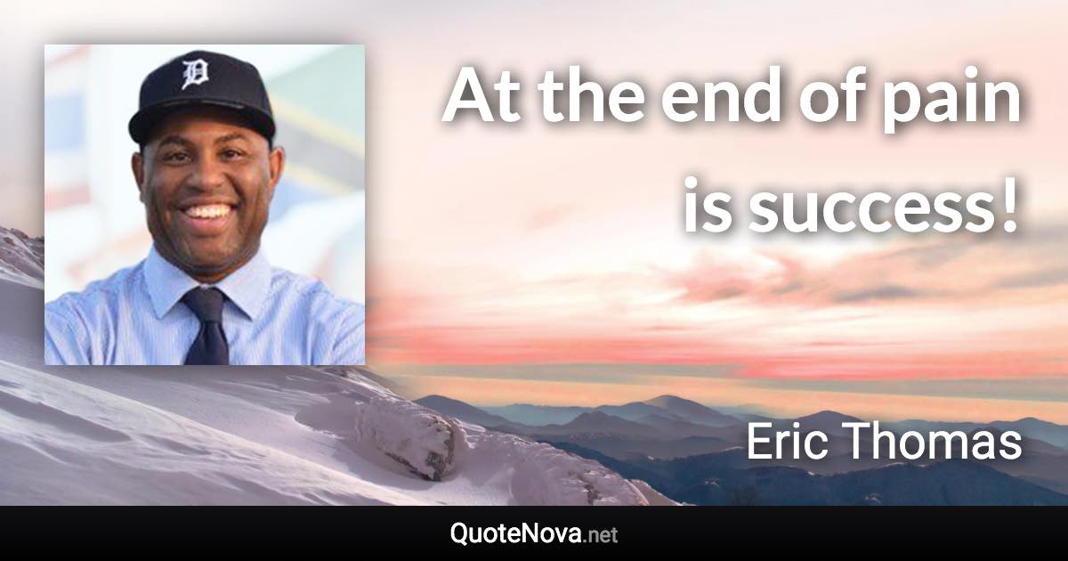 At the end of pain is success! - Eric Thomas quote