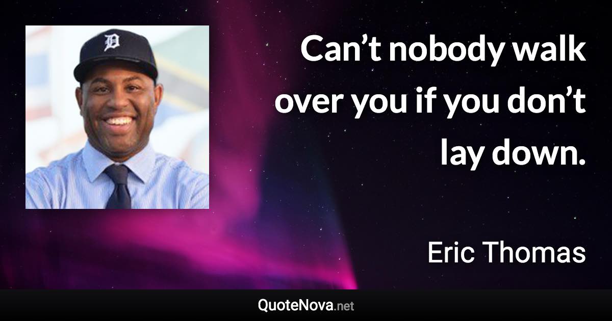 Can’t nobody walk over you if you don’t lay down. - Eric Thomas quote