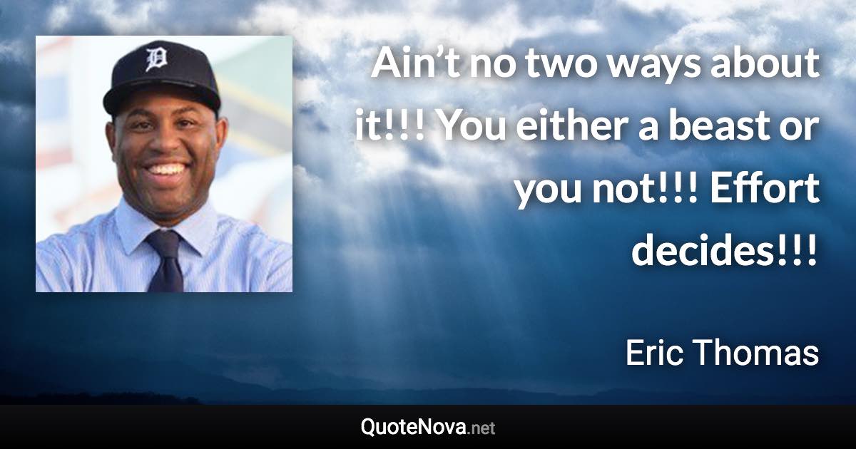 Ain’t no two ways about it!!! You either a beast or you not!!! Effort decides!!! - Eric Thomas quote
