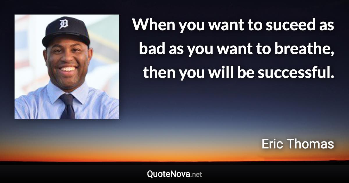 When you want to suceed as bad as you want to breathe, then you will be successful. - Eric Thomas quote