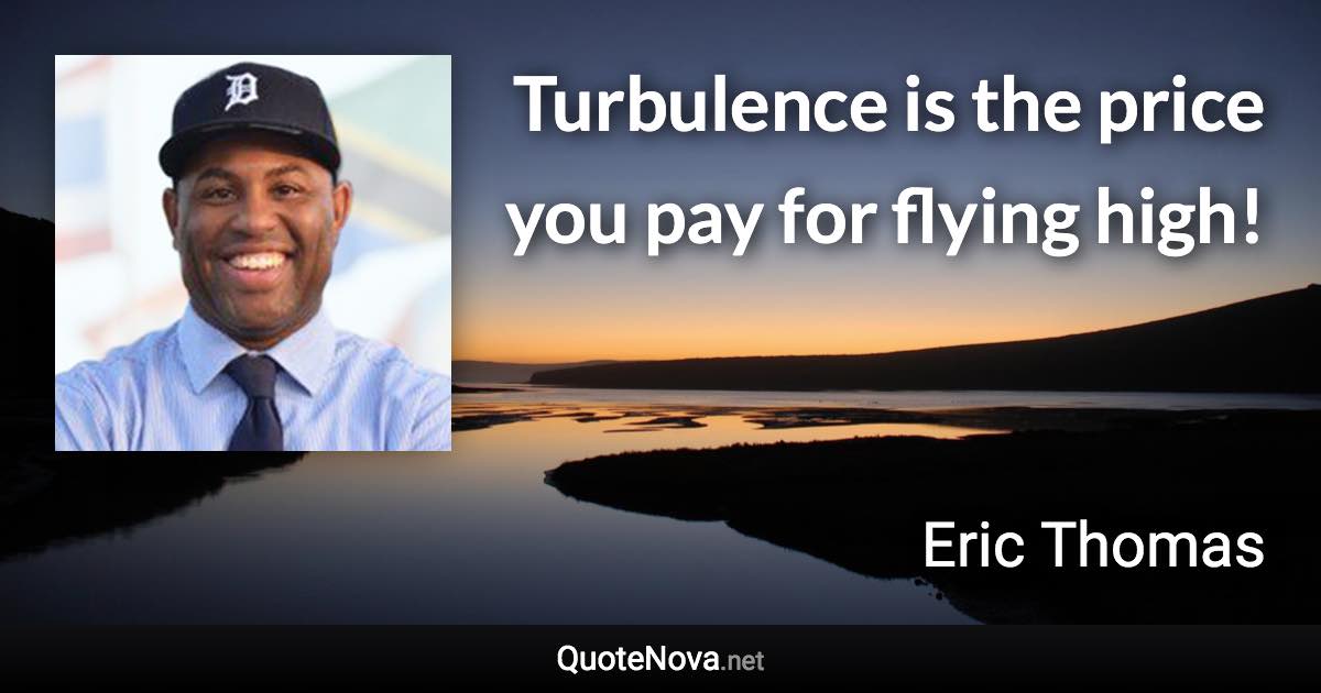 Turbulence is the price you pay for flying high! - Eric Thomas quote