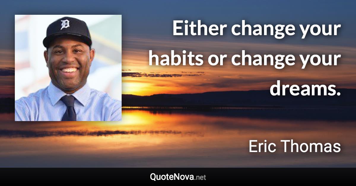 Either change your habits or change your dreams. - Eric Thomas quote