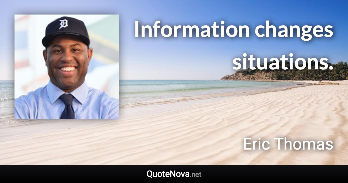 Information changes situations. - Eric Thomas quote