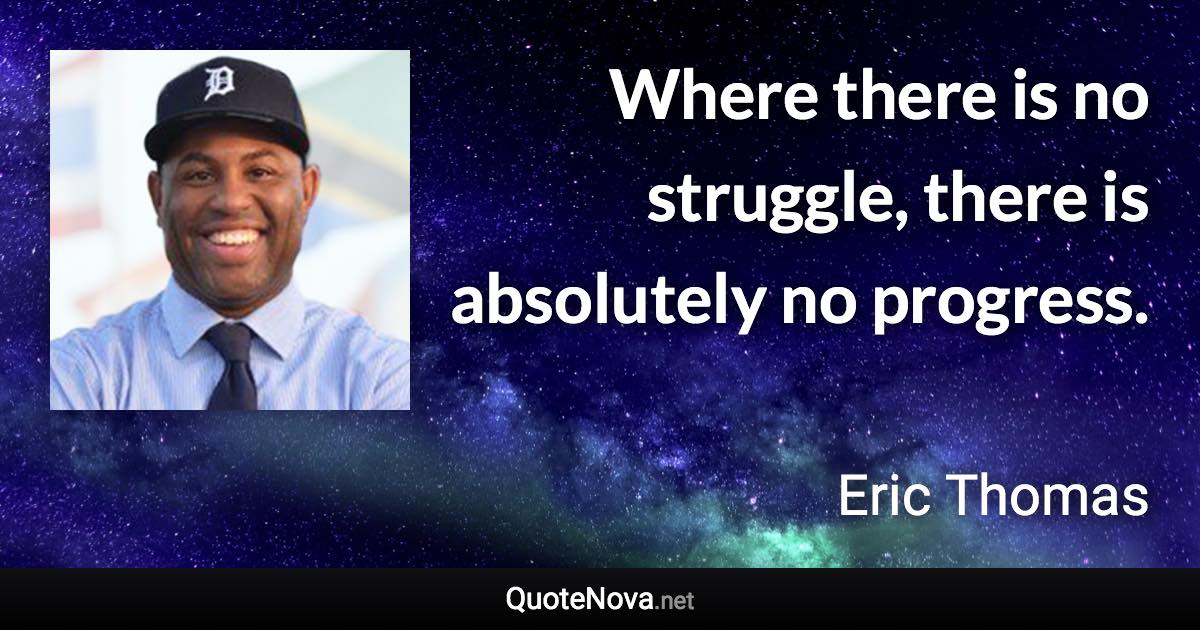 Where there is no struggle, there is absolutely no progress. - Eric Thomas quote