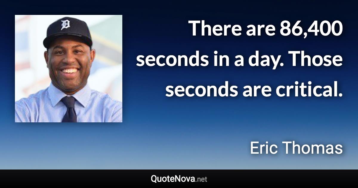 There are 86,400 seconds in a day. Those seconds are critical. - Eric Thomas quote