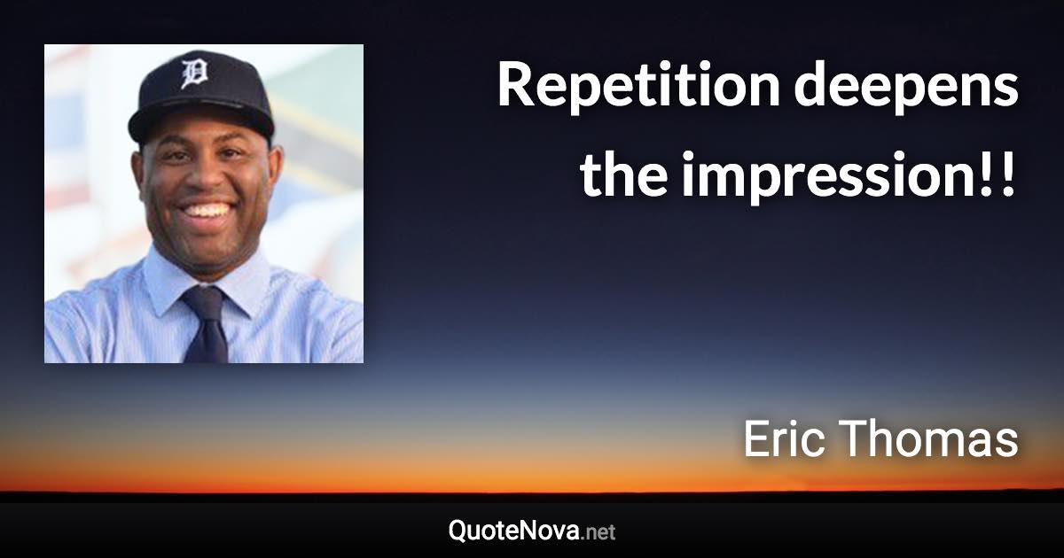 Repetition deepens the impression!! - Eric Thomas quote