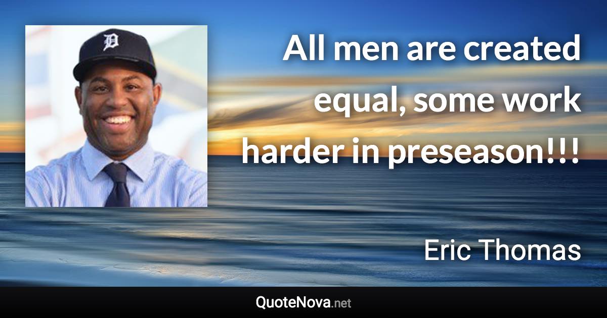 All men are created equal, some work harder in preseason!!! - Eric Thomas quote