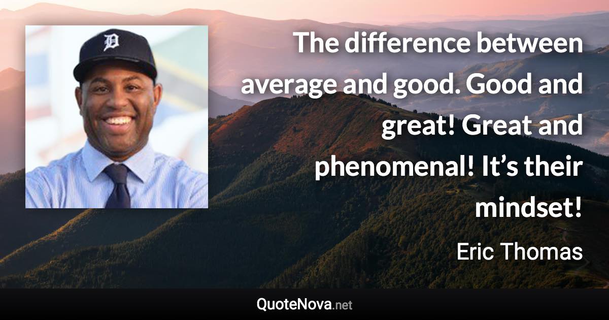 The difference between average and good. Good and great! Great and phenomenal! It’s their mindset! - Eric Thomas quote