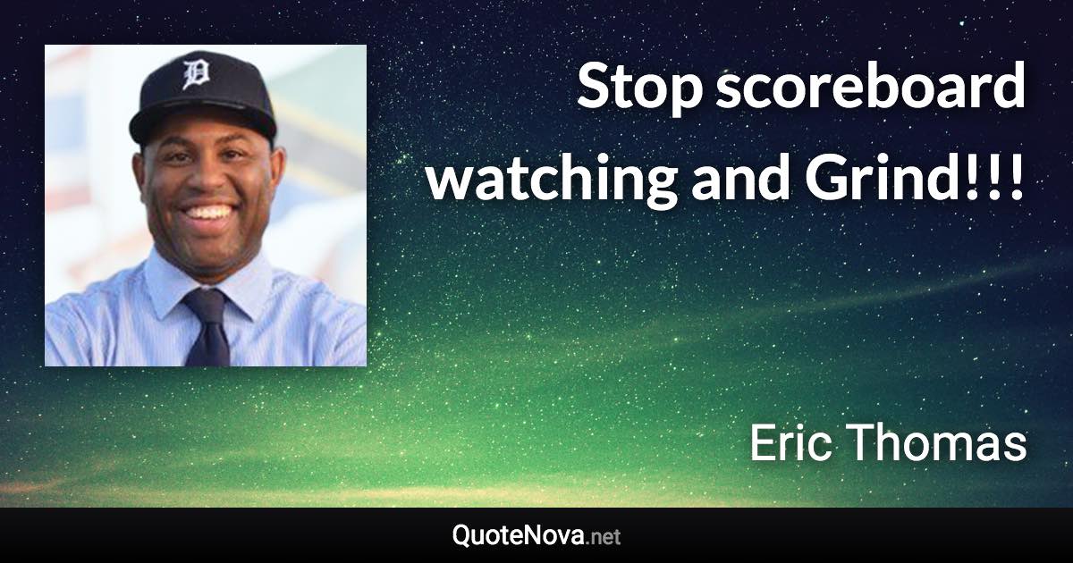 Stop scoreboard watching and Grind!!! - Eric Thomas quote