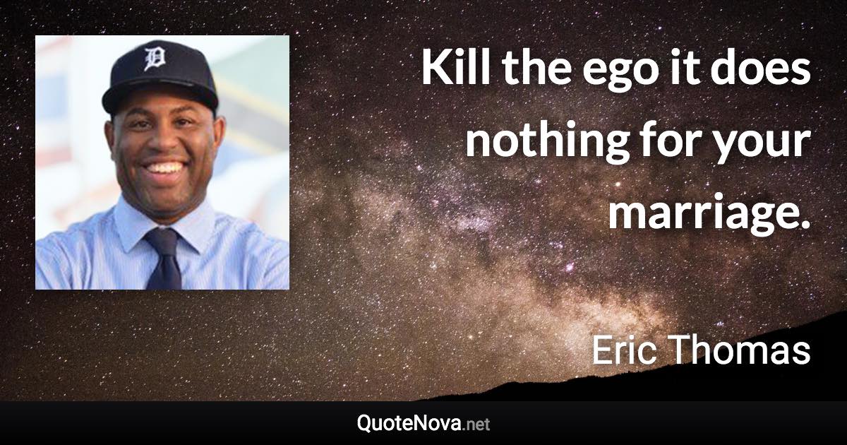 Kill the ego it does nothing for your marriage. - Eric Thomas quote