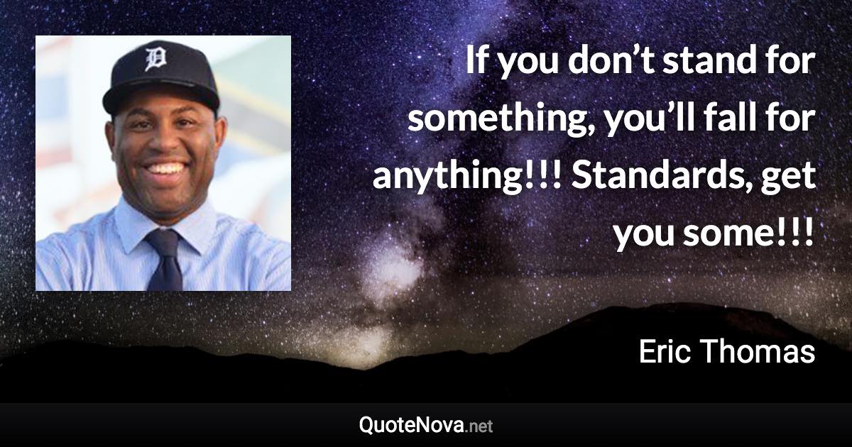 If you don’t stand for something, you’ll fall for anything!!! Standards, get you some!!! - Eric Thomas quote