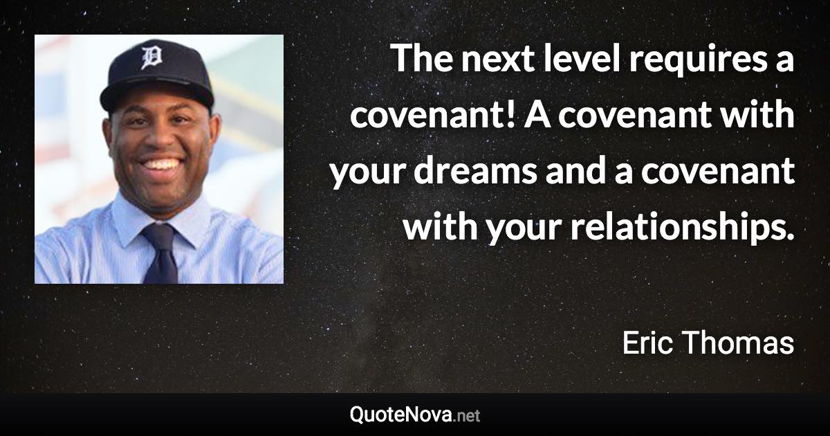 The next level requires a covenant! A covenant with your dreams and a covenant with your relationships. - Eric Thomas quote