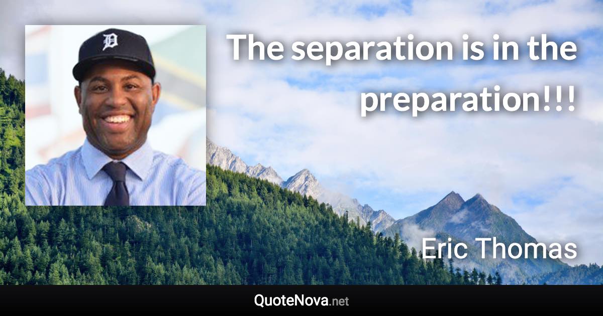 The separation is in the preparation!!! - Eric Thomas quote