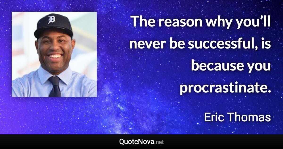 The reason why you’ll never be successful, is because you procrastinate. - Eric Thomas quote