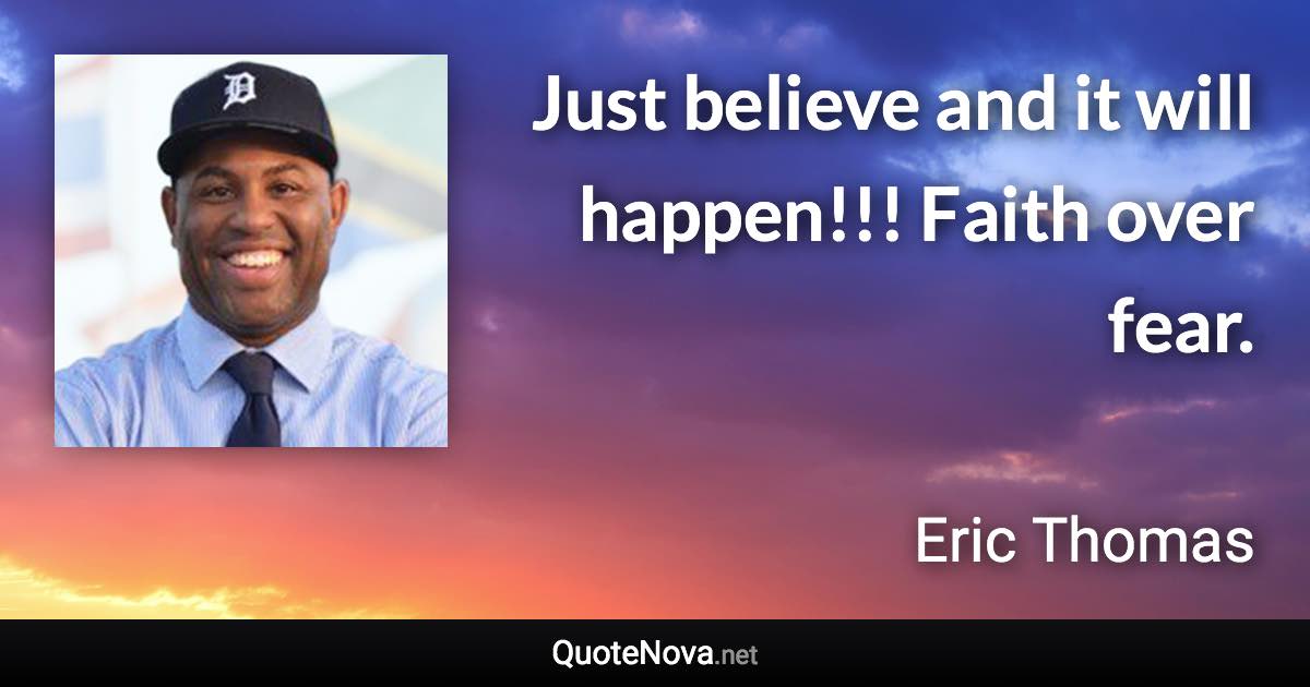 Just believe and it will happen!!! Faith over fear. - Eric Thomas quote