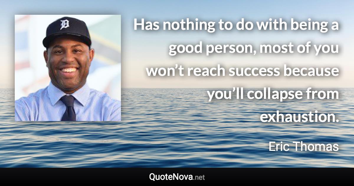 Has nothing to do with being a good person, most of you won’t reach success because you’ll collapse from exhaustion. - Eric Thomas quote