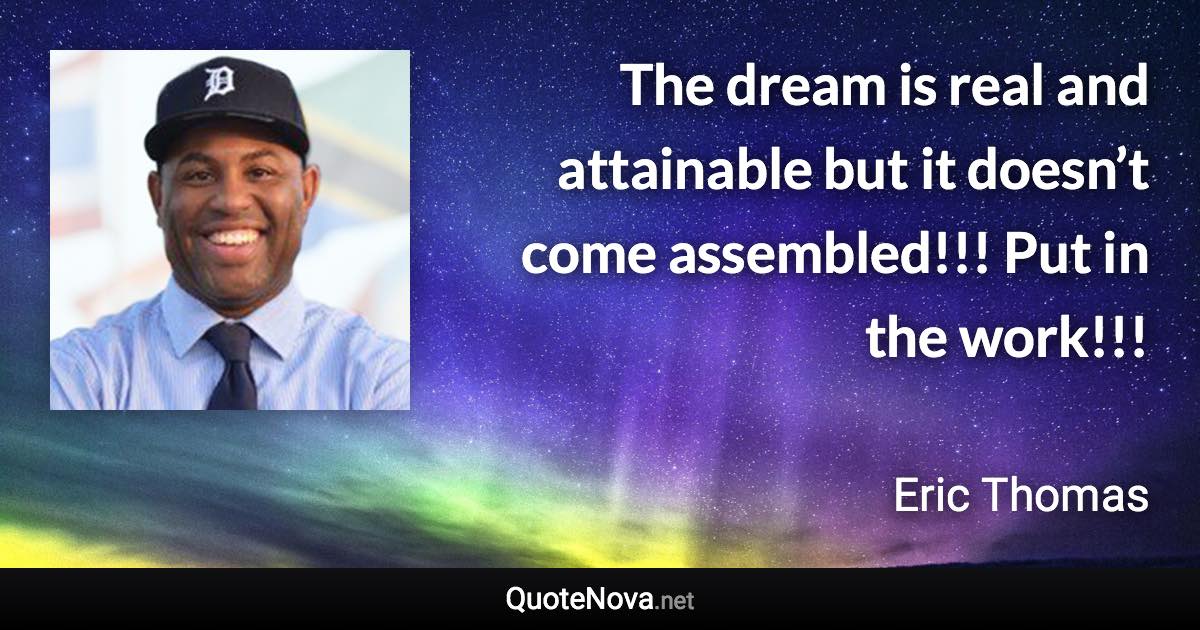 The dream is real and attainable but it doesn’t come assembled!!! Put in the work!!! - Eric Thomas quote