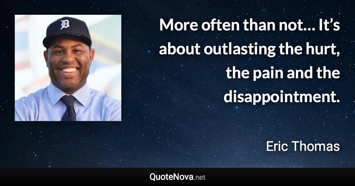 More often than not… It’s about outlasting the hurt, the pain and the disappointment. - Eric Thomas quote