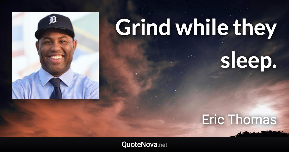 Grind while they sleep. - Eric Thomas quote