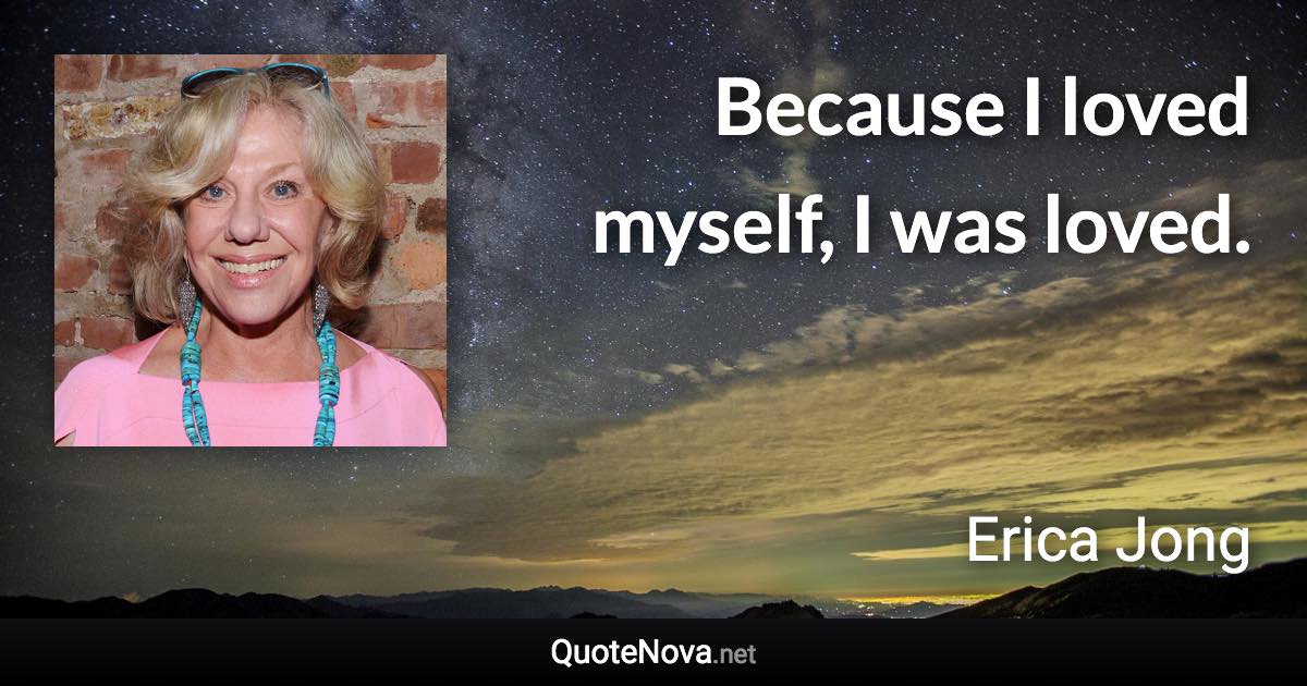 Because I loved myself, I was loved. - Erica Jong quote