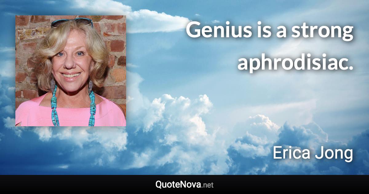 Genius is a strong aphrodisiac. - Erica Jong quote