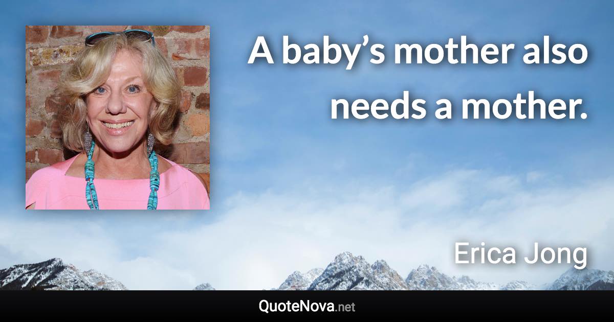 A baby’s mother also needs a mother. - Erica Jong quote