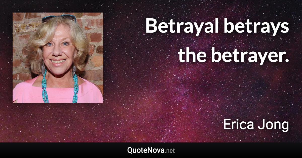 Betrayal betrays the betrayer. - Erica Jong quote