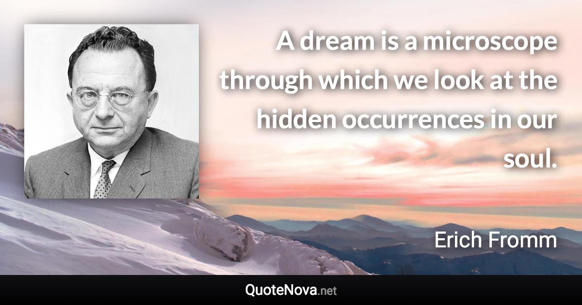 A dream is a microscope through which we look at the hidden occurrences in our soul. - Erich Fromm quote