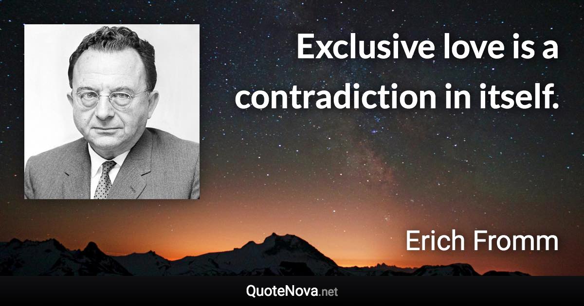 Exclusive love is a contradiction in itself. - Erich Fromm quote