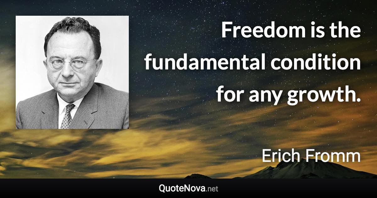 Freedom is the fundamental condition for any growth. - Erich Fromm quote