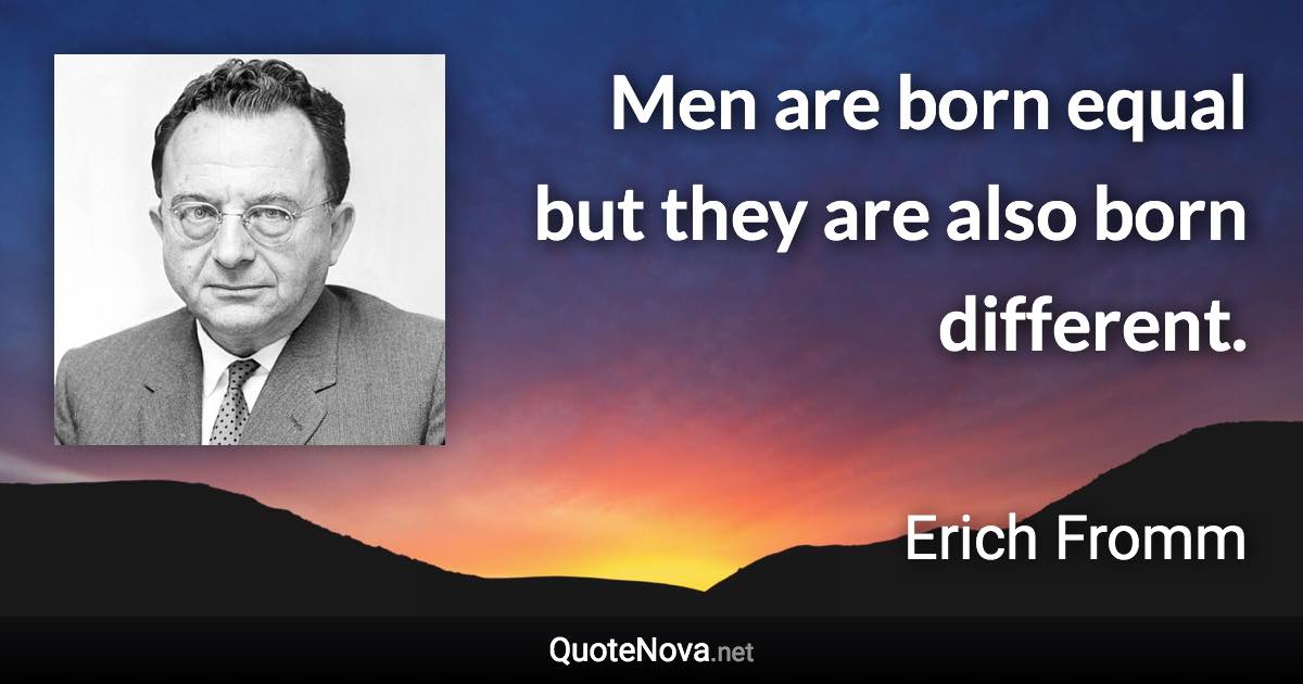 Men are born equal but they are also born different. - Erich Fromm quote