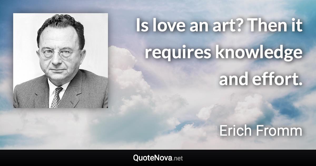 Is love an art? Then it requires knowledge and effort. - Erich Fromm quote